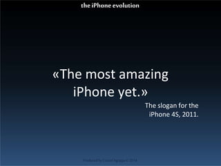 «The most amazing
iPhone yet.»
The slogan for the
iPhone 4S, 2011.
ProducedbyCassiel Agrippa©2014
theiPhoneevolution
 