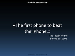 «The first phone to beat 
the iPhone.» 
Produced by Cassiel Agrippa © 2014 
The slogan for the 
iPhone 3G, 2008. 
the iPhone evolution 
 