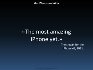 «The most amazing 
iPhone yet.» 
Produced by Cassiel Agrippa © 2014 
The slogan for the 
iPhone 4S, 2011. 
the iPhone evolution 
 