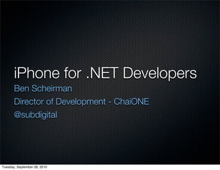 iPhone for .NET Developers
       Ben Scheirman
       Director of Development - ChaiONE
       @subdigital




Tuesday, September 28, 2010
 