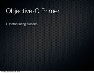 Objective-C Primer
           Instantiating classes




Tuesday, September 28, 2010
 