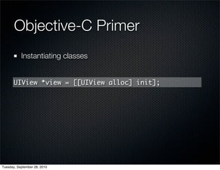 Objective-C Primer
           Instantiating classes


       UIView *view = [[UIView alloc] init];




Tuesday, September 28, 2010
 
