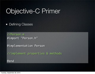 Objective-C Primer
           Deﬁning Classes

        //Person.m
        #import "Person.h"

        @implementation Person

        //implement properties & methods

        @end


Tuesday, September 28, 2010
 