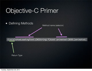 Objective-C Primer
           Deﬁning Methods
                                    Method name (selector)




        -(void)showLoadingText:(NSString *)text animated:(BOOL)animated;




               Return Type




Tuesday, September 28, 2010
 