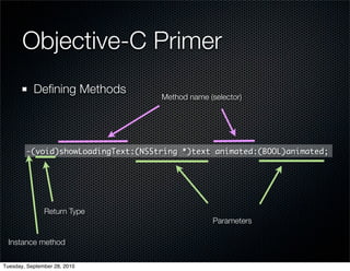 Objective-C Primer
           Deﬁning Methods
                                    Method name (selector)




        -(void)showLoadingText:(NSString *)text animated:(BOOL)animated;




               Return Type
                                                  Parameters

 Instance method

Tuesday, September 28, 2010
 