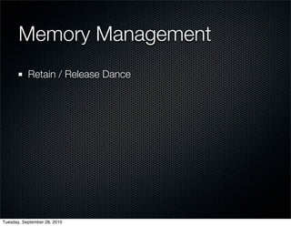 Memory Management
           Retain / Release Dance




Tuesday, September 28, 2010
 