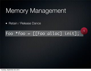 Memory Management
           Retain / Release Dance

                                        1
       Foo *foo = [[Foo alloc] init];




Tuesday, September 28, 2010
 