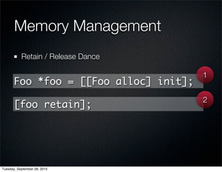 Memory Management
           Retain / Release Dance

                                        1
       Foo *foo = [[Foo alloc] init];
                                        2
       [foo retain];




Tuesday, September 28, 2010
 