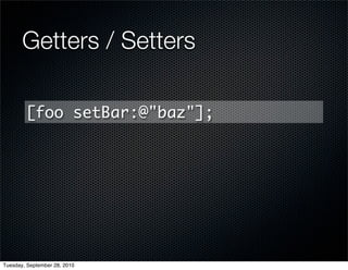 Getters / Setters

        [foo setBar:@"baz"];




Tuesday, September 28, 2010
 