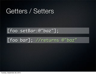 Getters / Setters

        [foo setBar:@"baz"];

        [foo bar]; //returns @"baz"




Tuesday, September 28, 2010
 