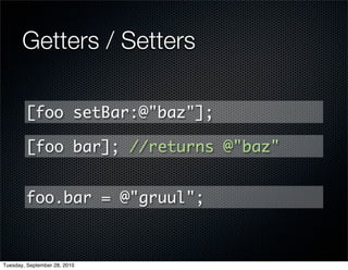 Getters / Setters

        [foo setBar:@"baz"];

        [foo bar]; //returns @"baz"


        foo.bar = @"gruul";



Tuesday, September 28, 2010
 