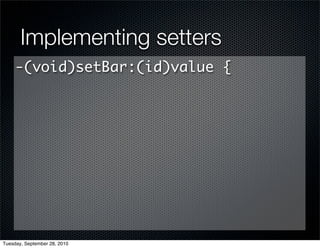 Implementing setters
     -(void)setBar:(id)value {




Tuesday, September 28, 2010
 