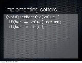 Implementing setters
     -(void)setBar:(id)value {
       if(bar == value) return;
       if(bar != nil) {




Tuesday, September 28, 2010
 