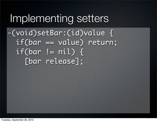 Implementing setters
     -(void)setBar:(id)value {
       if(bar == value) return;
       if(bar != nil) {
         [bar release];




Tuesday, September 28, 2010
 