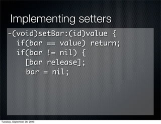 Implementing setters
     -(void)setBar:(id)value {
       if(bar == value) return;
       if(bar != nil) {
         [bar release];
         bar = nil;




Tuesday, September 28, 2010
 