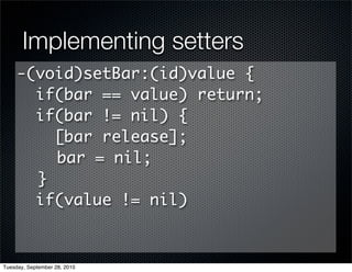 Implementing setters
     -(void)setBar:(id)value {
       if(bar == value) return;
       if(bar != nil) {
         [bar release];
         bar = nil;
       }
       if(value != nil)



Tuesday, September 28, 2010
 