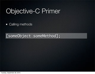 Objective-C Primer
           Calling methods


       [someObject someMethod];




Tuesday, September 28, 2010
 