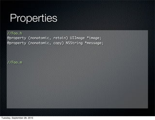Properties
     //Foo.h
     @property (nonatomic, retain) UIImage *image;
     @property (nonatomic, copy) NSString *message;




     //Foo.m




Tuesday, September 28, 2010
 