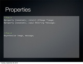 Properties
     //Foo.h
     @property (nonatomic, retain) UIImage *image;
     @property (nonatomic, copy) NSString *message;




     //Foo.m
     @synthesize image, message;




Tuesday, September 28, 2010
 