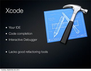 Xcode

           Your IDE
           Code completion
           Interactive Debugger


           Lacks good refactoring tools




Tuesday, September 28, 2010
 