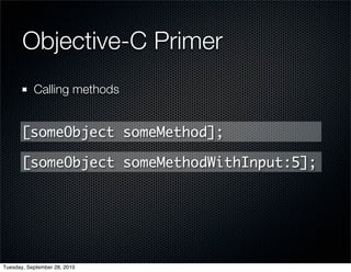 Objective-C Primer
           Calling methods


       [someObject someMethod];

       [someObject someMethodWithInput:5];




Tuesday, September 28, 2010
 