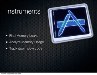 Instruments


           Find Memory Leaks
           Analyze Memory Usage
           Track down slow code




Tuesday, September 28, 2010
 