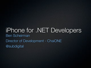 iPhone for .NET Developers
Ben Scheirman
Director of Development - ChaiONE
@subdigital
 