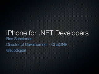iPhone for .NET Developers
Ben Scheirman
Director of Development - ChaiONE
@subdigital
 