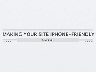 MAKING YOUR SITE IPHONE-FRIENDLY
             Dori Smith
 