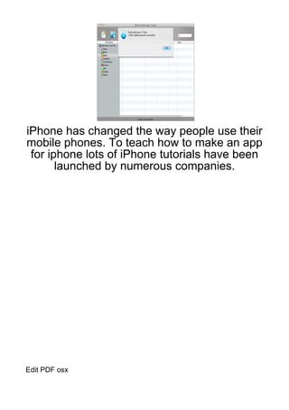 iPhone has changed the way people use their
mobile phones. To teach how to make an app
 for iphone lots of iPhone tutorials have been
       launched by numerous companies.




Edit PDF osx
 