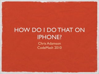 HOW DO I DO THAT ON
     IPHONE?
      Chris Adamson
      CodeMash 2010
 