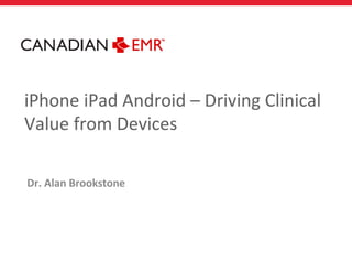 iPhone iPad Android – Driving Clinical
Value from Devices

Dr. Alan Brookstone
 