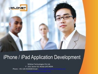 iPhone / iPad Application Development Wildnet Technologies Pvt Ltd.  F - 314, Sector 63, Noida (UP) INDIA Phone : +91-120-4533500 Email :  [email_address] www.wildnettechnologies.com   