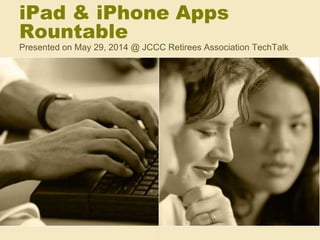 iPad & iPhone Apps
Rountable
Presented on May 29, 2014 @ JCCC Retirees Association TechTalk
 