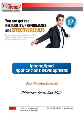 iPhone/iPad
    applications development


            For Professionals

      Effective from: Jan 2012



1    COURSE OUTLINE FOR        |   XPERT INFOTECH | Confidential
     iPhone/iPad Development
 