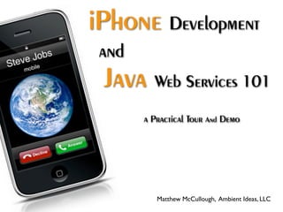 iPhone Development
 and
 Java Web Services 101
       a Practical Tour And Demo




          Matthew McCullough, Ambient Ideas, LLC
 