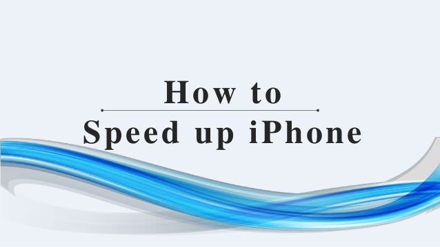 How to
Speed up iPhone
 