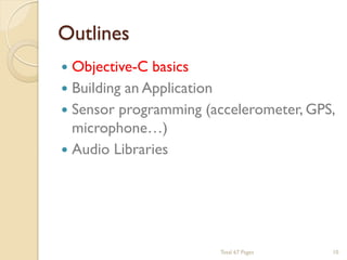 Outlines


Objective-C basics
 Building an Application
 Sensor programming (accelerometer, GPS,
microphone…)
 Audio Libraries

Total 67 Pages

10

 