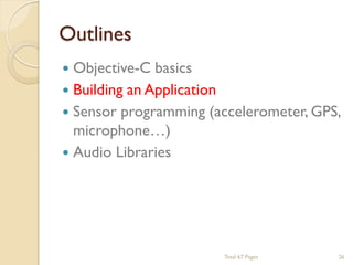 Outlines


Objective-C basics
 Building an Application
 Sensor programming (accelerometer, GPS,
microphone…)
 Audio Libraries

Total 67 Pages

26

 