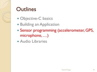 Outlines


Objective-C basics
 Building an Application
 Sensor programming (accelerometer, GPS,
microphone, …)
 Audio Libraries

Total 67 Pages

35

 