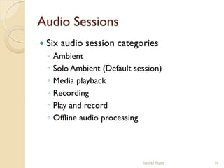 Audio Sessions


Six audio session categories
◦
◦
◦
◦
◦
◦

Ambient
Solo Ambient (Default session)
Media playback
Recording
Play and record
Offline audio processing

Total 67 Pages

54

 