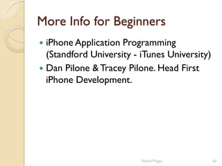 More Info for Beginners


iPhone Application Programming
(Standford University - iTunes University)
 Dan Pilone & Tracey Pilone. Head First
iPhone Development.

Total 67 Pages

62

 