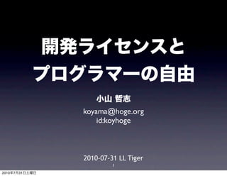 開発ライセンスと
           プログラマーの自由
                    小山 哲志
                koyama@hoge.org
                    id:koyhoge



                2010-07-31 LL Tiger
                         1
2010年7月31日土曜日
 