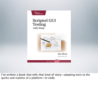 I’ve written a book that tells that kind of story—adapting tests to the
quirks and realities of a platform—in code.
 