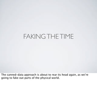 FAKING THE TIME




The canned-data approach is about to rear its head again, as we’re
going to fake out parts of the physical world.
 