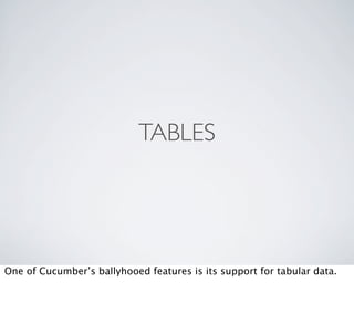 TABLES




One of Cucumber’s ballyhooed features is its support for tabular data.
 