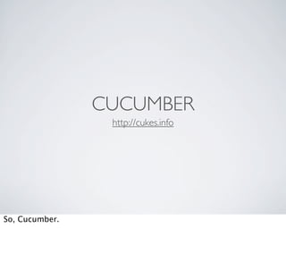 CUCUMBER
                 http://cukes.info




So, Cucumber.
 