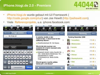 iPhone.hiogi.de 2.0 - Premiere iPhone.hiogi.de  wurde gebaut mit iUI Framework ( http://code.google.com/p/iui/ ) von Joe Hewitt ( http://joehewitt.com )  Viele  Referenzprojekte , u.a. iphone.facebook.com: 