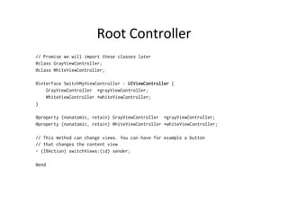 Root	
  Controller	
  
// Promise we will import these classes later
@class GrayViewController;
@class WhiteViewController...