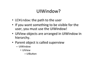 UIWindow?	
  
•  UIWindow:	
  the	
  path	
  to	
  the	
  user	
  
•  If	
  you	
  want	
  something	
  to	
  be	
  visibl...